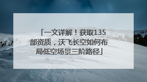 一文详解！获取135部资质，沃飞长空如何布局低空场景三阶路径