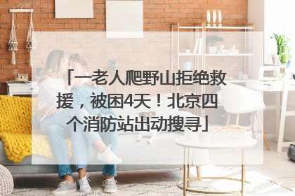 一老人爬野山拒绝救援，被困4天！北京四个消防站出动搜寻