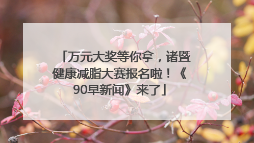 万元大奖等你拿，诸暨健康减脂大赛报名啦！《90早新闻》来了