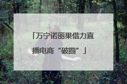 万宁诺丽果借力直播电商“破圈”