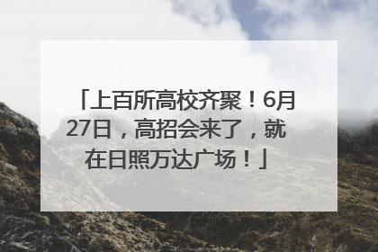 上百所高校齐聚！6月27日，高招会来了，就在日照万达广场！