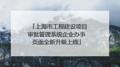 上海市工程建设项目审批管理系统企业办事页面全新升级上线