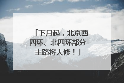 下月起，北京西四环、北四环部分主路将大修！