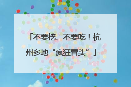 不要挖、不要吃！杭州多地“疯狂冒头”