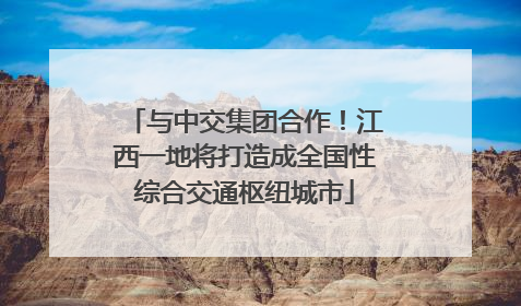 与中交集团合作！江西一地将打造成全国性综合交通枢纽城市