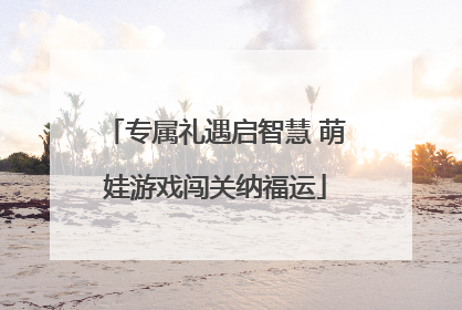 专属礼遇启智慧 萌娃游戏闯关纳福运