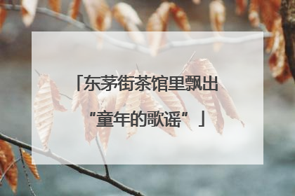 东茅街茶馆里飘出“童年的歌谣”