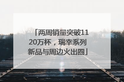 两周销量突破1120万杯，瑞幸系列新品与周边火出圈