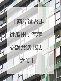 两岸读者走进瓜州：笔墨交融共话书法之美