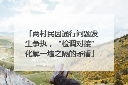两村民因通行问题发生争执，“检调对接”化解一墙之隔的矛盾