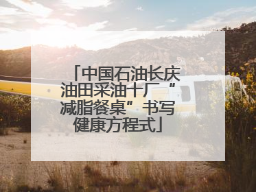 中国石油长庆油田采油十厂“减脂餐桌”书写健康方程式