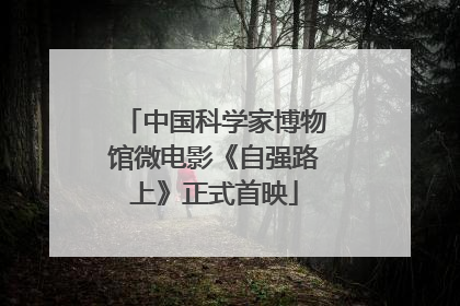 中国科学家博物馆微电影《自强路上》正式首映