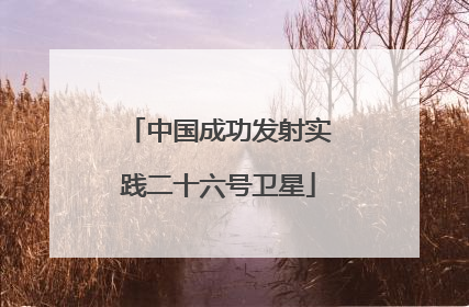 中国成功发射实践二十六号卫星