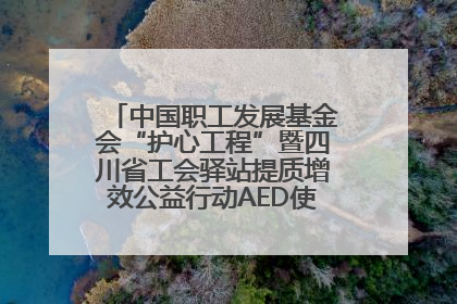 中国职工发展基金会“护心工程”暨四川省工会驿站提质增效公益行动AED使用培训在达州举行