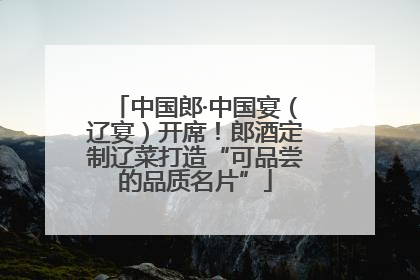 中国郎·中国宴（辽宴）开席！郎酒定制辽菜打造“可品尝的品质名片”