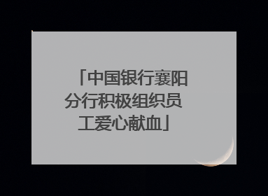 中国银行襄阳分行积极组织员工爱心献血
