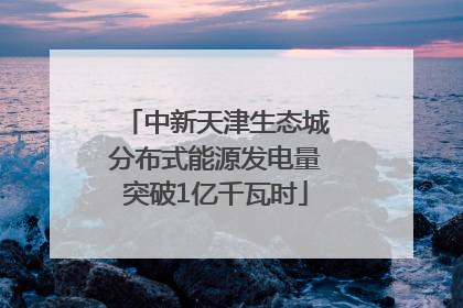 中新天津生态城分布式能源发电量突破1亿千瓦时