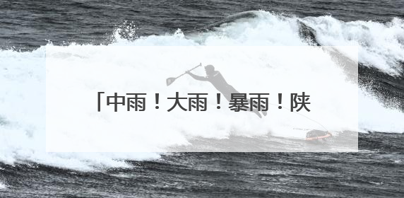 中雨！大雨！暴雨！陕西发布重要天气报告