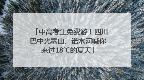中高考生免费游！四川巴中光雾山、诺水河喊你来过18℃的夏天