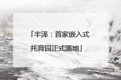 丰泽：首家嵌入式托育园正式落地