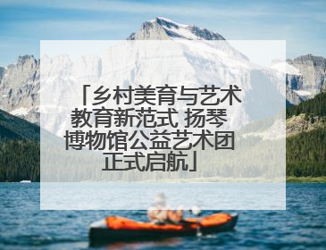乡村美育与艺术教育新范式 扬琴博物馆公益艺术团正式启航