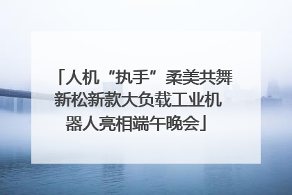 人机“执手”柔美共舞 新松新款大负载工业机器人亮相端午晚会