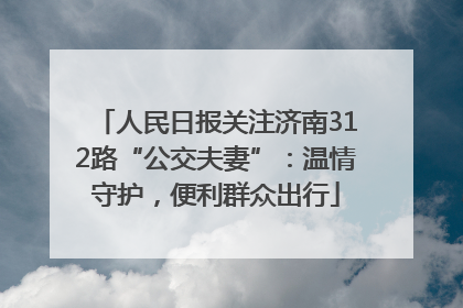人民日报关注济南312路“公交夫妻”：温情守护，便利群众出行