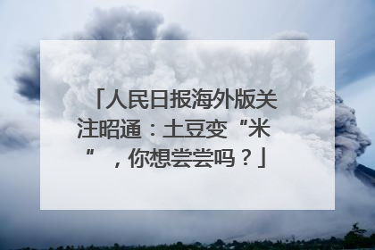 人民日报海外版关注昭通：土豆变“米”，你想尝尝吗？