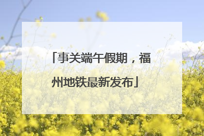 事关端午假期,福州地铁最新发布
