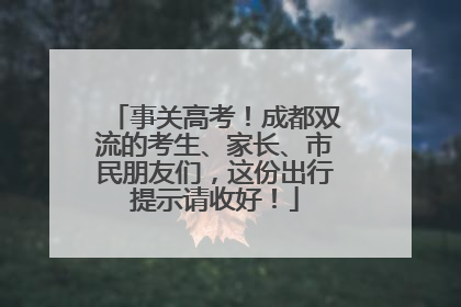 事关高考！成都双流的考生、家长、市民朋友们，这份出行提示请收好！