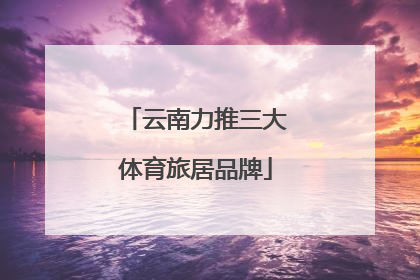 云南力推三大体育旅居品牌