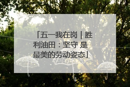 五一我在岗｜胜利油田：坚守 是最美的劳动姿态