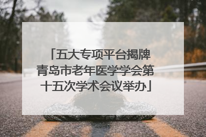 五大专项平台揭牌 青岛市老年医学学会第十五次学术会议举办