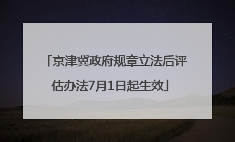 京津冀政府规章立法后评估办法7月1日起生效