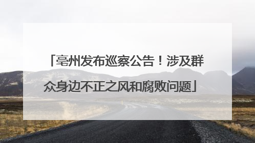 亳州发布巡察公告！涉及群众身边不正之风和腐败问题