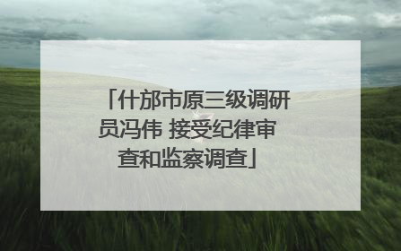 什邡市原三级调研员冯伟 接受纪律审查和监察调查