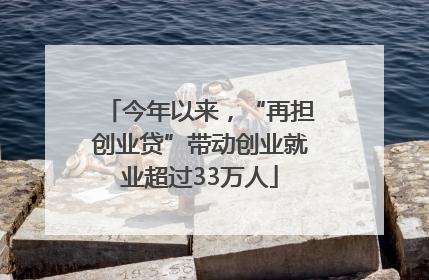 今年以来，“再担创业贷”带动创业就业超过33万人