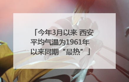 今年3月以来 西安平均气温为1961年以来同期“最热”