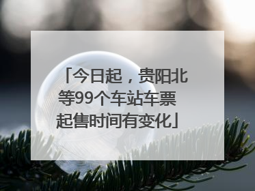 今日起，贵阳北等99个车站车票起售时间有变化