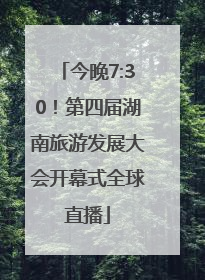 今晚7:30！第四届湖南旅游发展大会开幕式全球直播