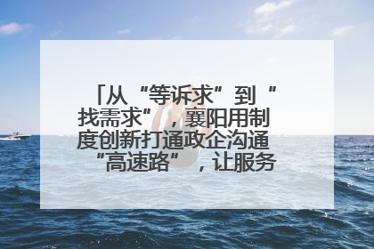 从“等诉求”到“找需求”，襄阳用制度创新打通政企沟通“高速路”，让服务“一键直达”