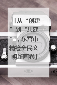 从“创建”到“共建”，东营市精绘全民文明新画卷