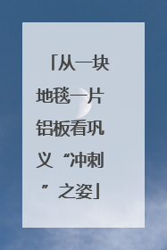 从一块地毯一片铝板看巩义“冲刺”之姿