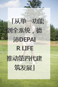 从单一功能到全系统，德沛DEPAIR LIFE推动第四代建筑发展