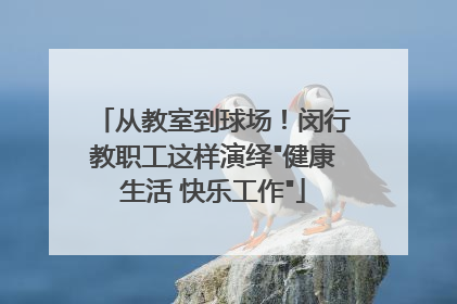 从教室到球场！闵行教职工这样演绎
