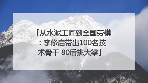 从水泥工匠到全国劳模：李修启带出100名技术骨干 80后挑大梁