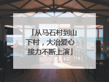 从马石村到山下村，大冶爱心接力不断上演