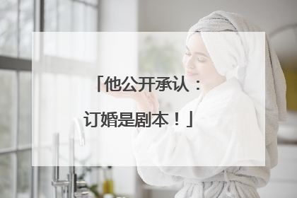 他公开承认：订婚是剧本！