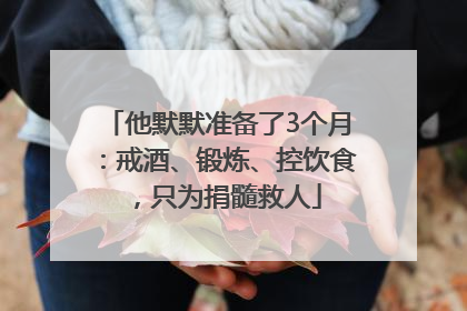 他默默准备了3个月：戒酒、锻炼、控饮食，只为捐髓救人