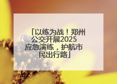 以练为战！郑州公交开展2025应急演练，护航市民出行路